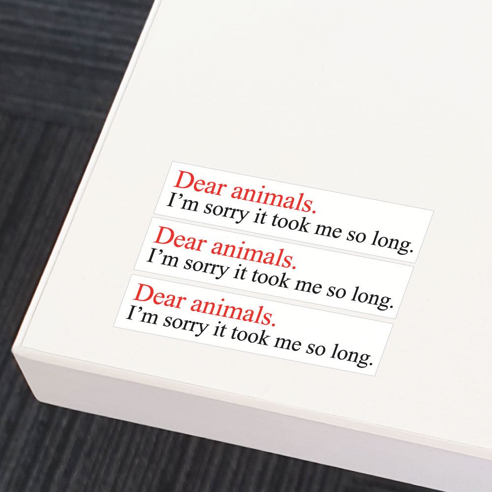 3X Dear Animals I Am Sorry It Took Me So Long Sticker Decal